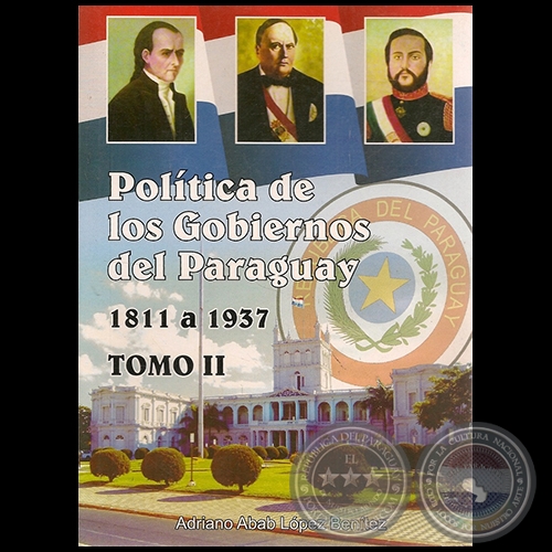 POLÍTICA DE LOS GOBIERNOS DEL PARAGUAY 1811 a 1937 - TOMO II - Autor: ADRIANO ABAB LÓPEZ BENÍTEZ - Año 2007